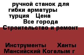 ручной станок для гибки арматуры afacan турция › Цена ­ 3 500 - Все города Строительство и ремонт » Инструменты   . Ханты-Мансийский,Когалым г.